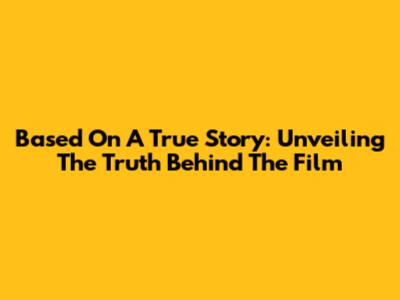 "Based On A True Story": Unveiling The Truth Behind The Film