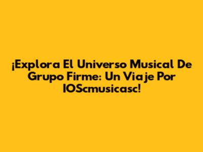 ¡Explora El Universo Musical De Grupo Firme: Un Viaje Por IOScmusicasc!