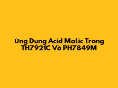 Ứng Dụng Acid Malic Trong TH7921C Và PH7849M