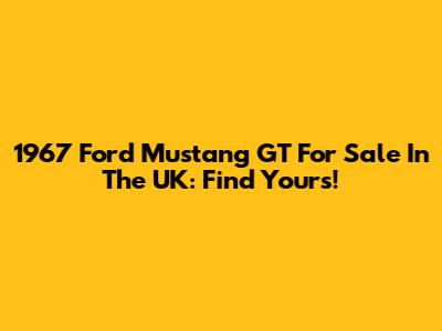 1967 Ford Mustang GT For Sale In The UK: Find Yours!