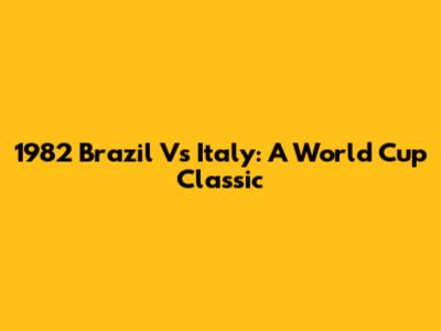 1982 Brazil Vs Italy: A World Cup Classic