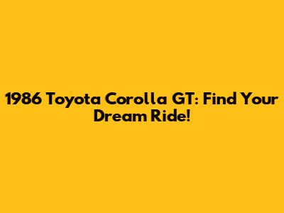 1986 Toyota Corolla GT: Find Your Dream Ride!