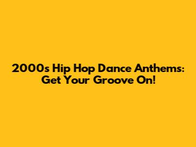 2000s Hip Hop Dance Anthems: Get Your Groove On!