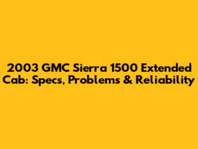2003 GMC Sierra 1500 Extended Cab: Specs, Problems & Reliability