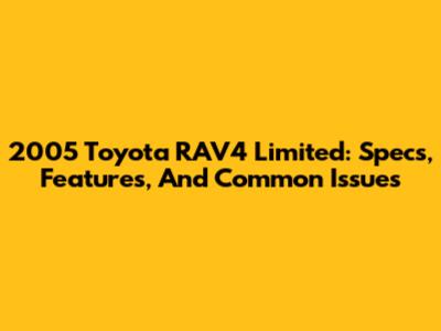 2005 Toyota RAV4 Limited: Specs, Features, And Common Issues