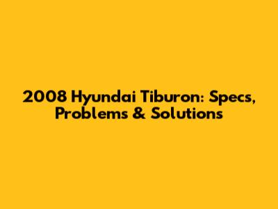 2008 Hyundai Tiburon: Specs, Problems & Solutions