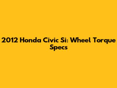 2012 Honda Civic Si: Wheel Torque Specs