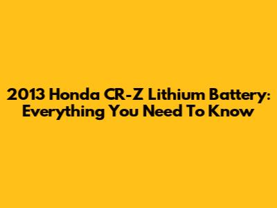 2013 Honda CR-Z Lithium Battery: Everything You Need To Know