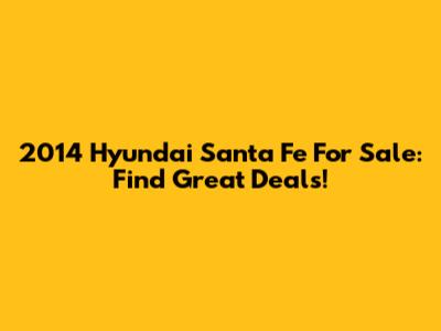 2014 Hyundai Santa Fe For Sale: Find Great Deals!