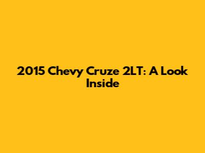 2015 Chevy Cruze 2LT: A Look Inside