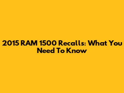 2015 RAM 1500 Recalls: What You Need To Know