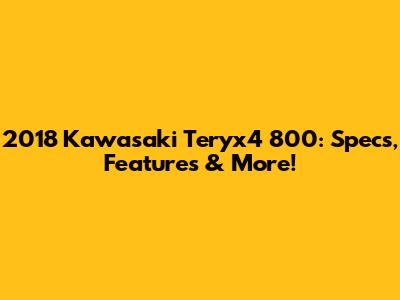 2018 Kawasaki Teryx4 800: Specs, Features & More!
