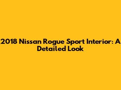 2018 Nissan Rogue Sport Interior: A Detailed Look