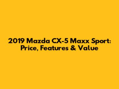 2019 Mazda CX-5 Maxx Sport: Price, Features & Value