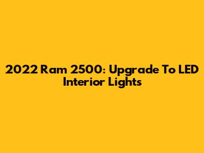 2022 Ram 2500: Upgrade To LED Interior Lights