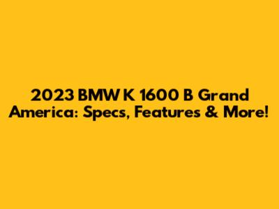 2023 BMW K 1600 B Grand America: Specs, Features & More!