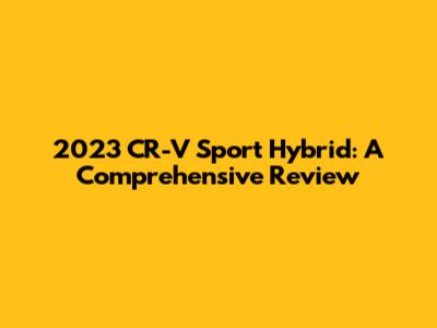 2023 CR-V Sport Hybrid: A Comprehensive Review