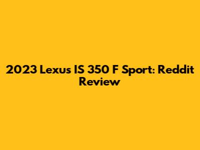 2023 Lexus IS 350 F Sport: Reddit Review