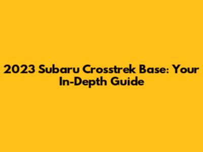 2023 Subaru Crosstrek Base: Your In-Depth Guide