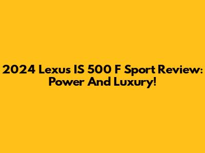 2024 Lexus IS 500 F Sport Review: Power And Luxury!