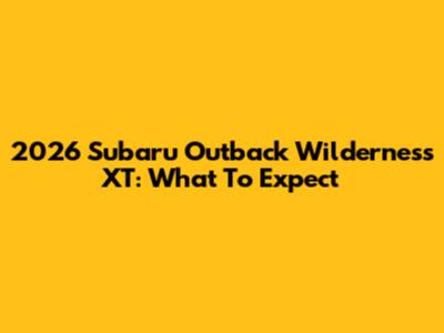 2026 Subaru Outback Wilderness XT: What To Expect