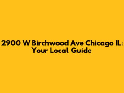2900 W Birchwood Ave Chicago IL: Your Local Guide