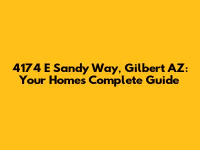 4174 E Sandy Way, Gilbert AZ: Your Home's Complete Guide