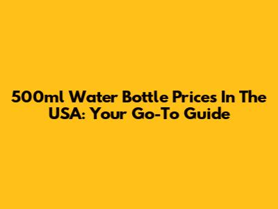 500ml Water Bottle Prices In The USA: Your Go-To Guide
