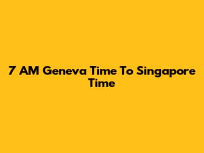 7 AM Geneva Time To Singapore Time