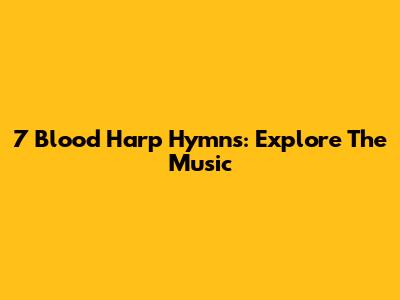7 Blood Harp Hymns: Explore The Music