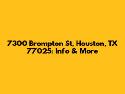 7300 Brompton St, Houston, TX 77025: Info & More
