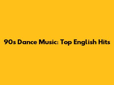 90s Dance Music: Top English Hits