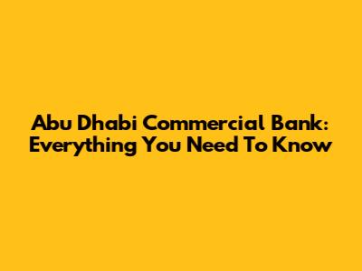 Abu Dhabi Commercial Bank: Everything You Need To Know