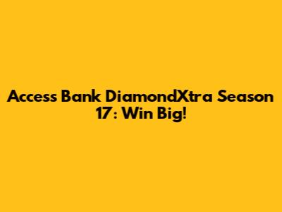 Access Bank DiamondXtra Season 17: Win Big!