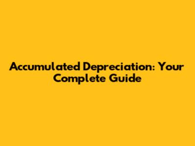 Accumulated Depreciation: Your Complete Guide
