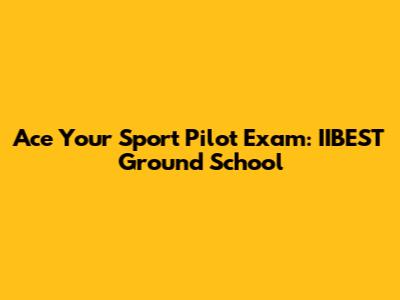 Ace Your Sport Pilot Exam: IIBEST Ground School