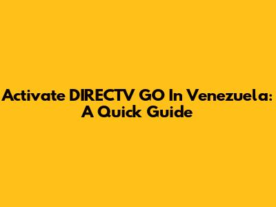Activate DIRECTV GO In Venezuela: A Quick Guide