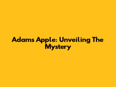 Adam's Apple: Unveiling The Mystery