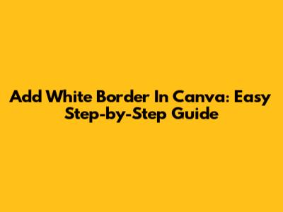 Add White Border In Canva: Easy Step-by-Step Guide