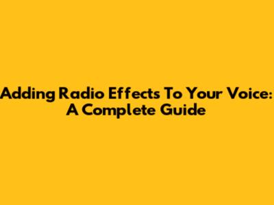 Adding Radio Effects To Your Voice: A Complete Guide