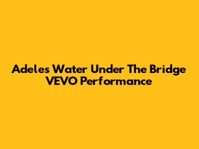 Adele's "Water Under The Bridge" VEVO Performance