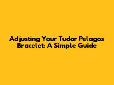 Adjusting Your Tudor Pelagos Bracelet: A Simple Guide