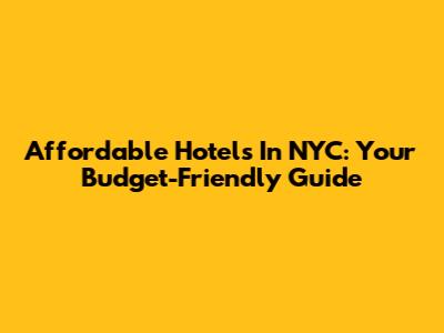 Affordable Hotels In NYC: Your Budget-Friendly Guide