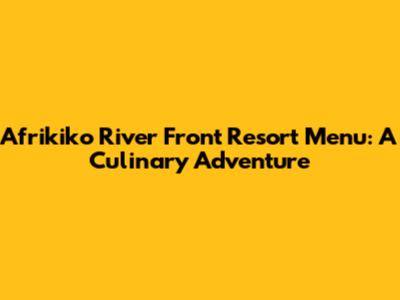 Afrikiko River Front Resort Menu: A Culinary Adventure