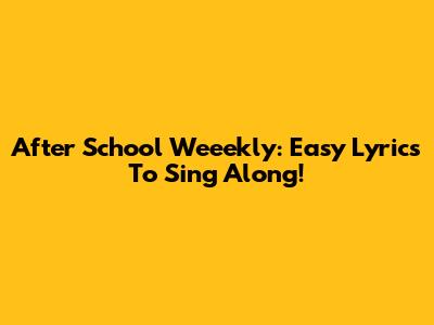After School Weeekly: Easy Lyrics To Sing Along!