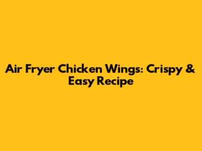 Air Fryer Chicken Wings: Crispy & Easy Recipe
