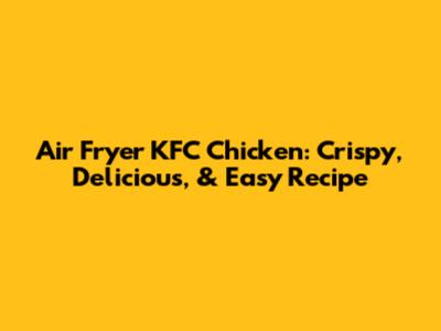 Air Fryer KFC Chicken: Crispy, Delicious, & Easy Recipe