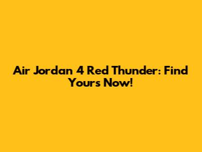Air Jordan 4 Red Thunder: Find Yours Now!