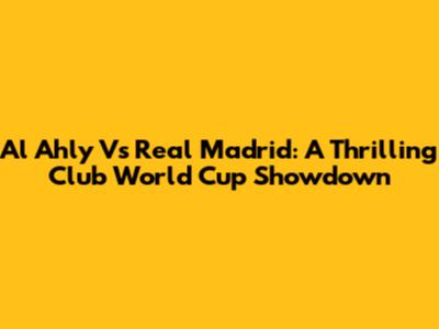 Al Ahly Vs Real Madrid: A Thrilling Club World Cup Showdown