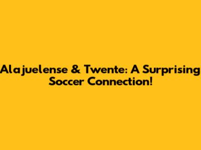 Alajuelense & Twente: A Surprising Soccer Connection!